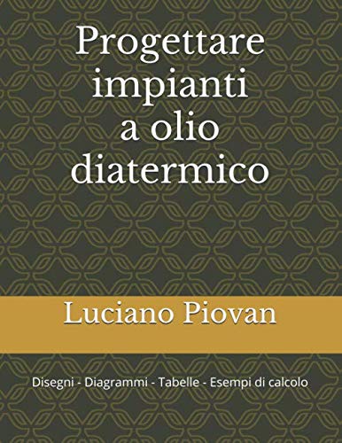 Progettare Impianti A Olio Diatermico: Disegni - Diagrammi - Tabelle - Esempi Di Calcolo