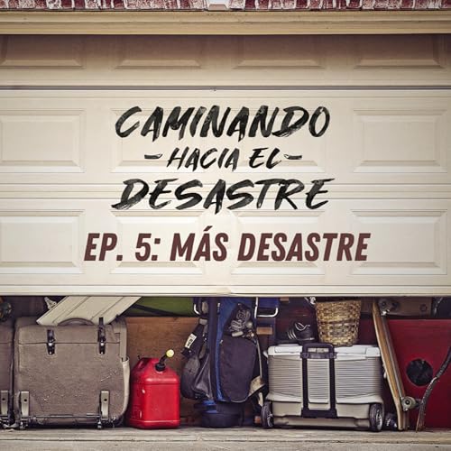 Caminando hacia el desastre | Ep. 5: Mas desastre