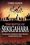 The Battle of Sekigahara: The Greatest, Bloodiest, Most Decisive Samurai Battle Ever