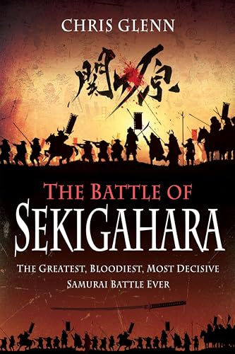 The Battle of Sekigahara: The Greatest, Bloodiest, Most Decisive Samurai Battle Ever