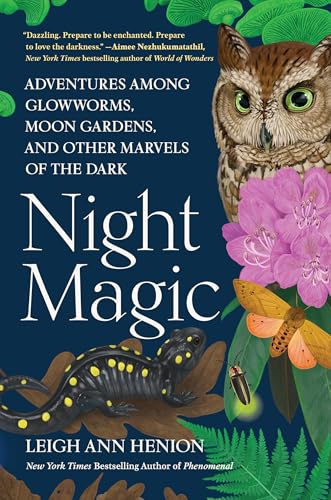 Night Magic: Adventures Among Glowworms, Moon Gardens, and Other Marvels of the Dark