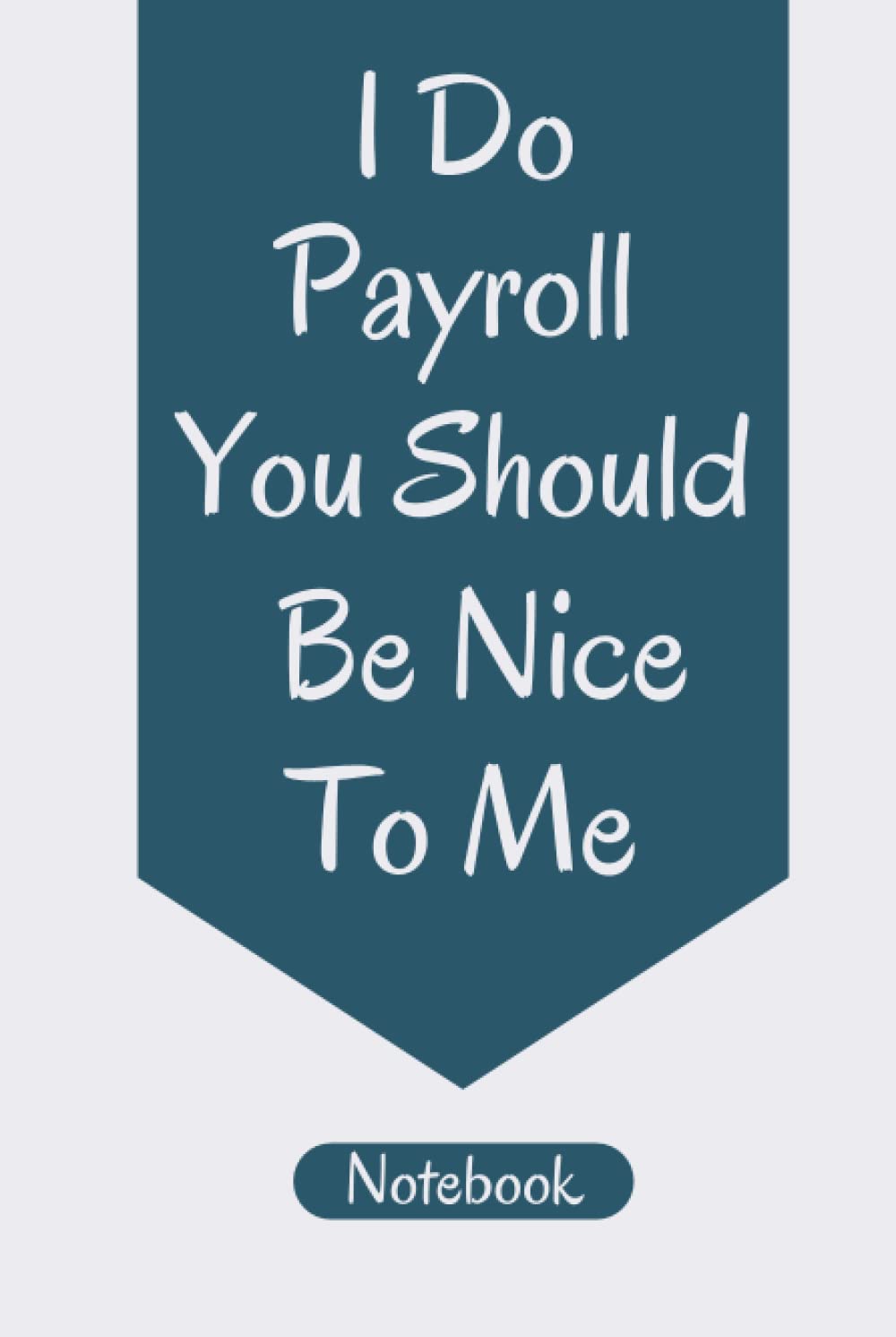 I Do Payroll You Should Be Nice To Me Notebook: Funny Office Notebook - Funny Gag Gift Notebook Journal For Co-workers, Friends and Family - 120 Pages 6 x 9 Inches Payroll Lined Notebook