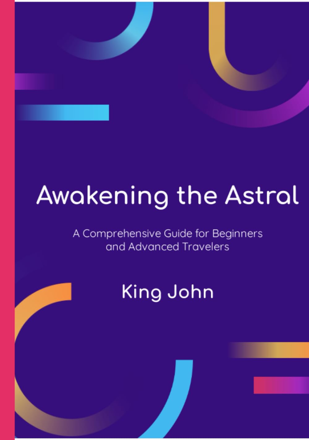 Awakening The Astral: A Comprehensive Guide For Beginners And Advanced Travelers