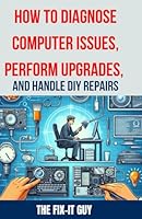 How to Diagnose Computer Issues, Perform Upgrades, and Handle DIY Repairs: The Ultimate Guide to Troubleshooting, Maintenance, and DIY PC Repair for Beginners and Advanced Users (The Fixers Handbook) B0D4B15SCH Book Cover