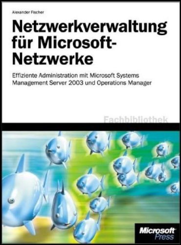 Netzwerkverwaltung mit Microsoft Systems Management Server 2003: Lösungshandbuch zur Systemadministration mit SMS 2003, Windows Server 2003-Tools und MOM 2005