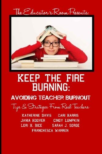 Keep the Fire Burning: Avoiding Teacher Burnout: Tips & Strategies From Real Teachers