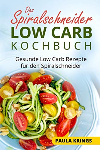 Das Spiralschneider Low Carb Kochbuch: Gesunde Low Carb Rezepte für den Spiralschneider Das Spiralschneider Low Carb Kochbuch: Gesunde Low Carb Rezepte für den Spiralschneider