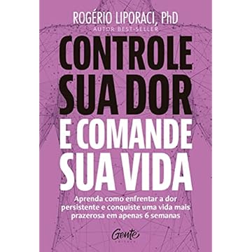 Capa do livro Controle sua dor e comande sua vida: Aprenda como enfrentar a dor persistente e conquiste uma vida mais prazerosa em apenas 6 semanas