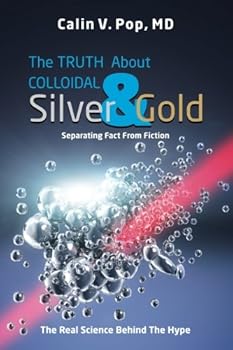 Paperback The TRUTH About Colloidal Silver & Gold: Separating Fact From Fiction;The Real Science Behind The Hype Book