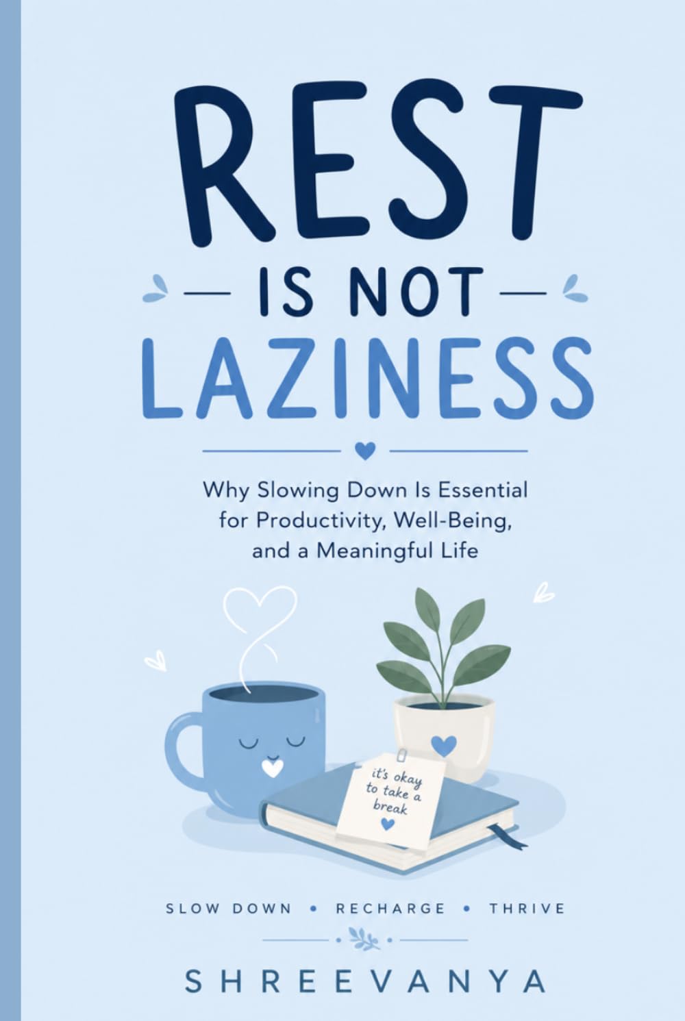 Rest Is Not Laziness: Why Slowing Down Is Essential for Productivity, Well-Being, and a Meaningful Life