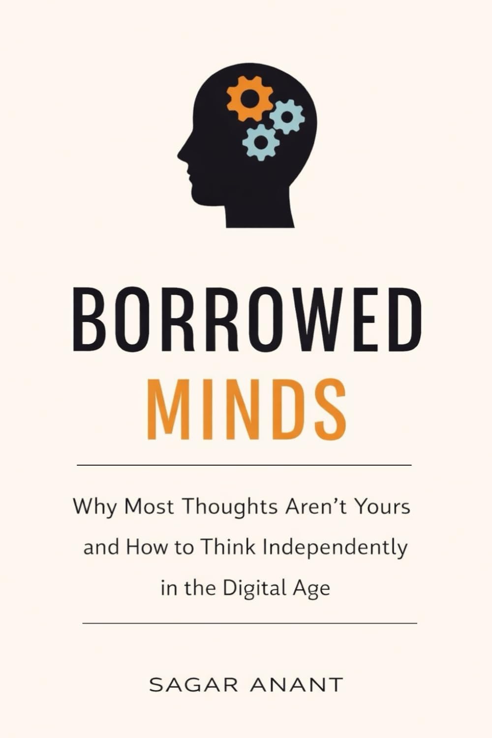 Borrowed Minds: How to Reclaim Critical Thinking, Resist Digital Influence, and Think Independently in the Age of AI and Social Media