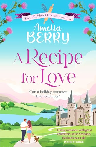 A Recipe For Love: An Uplifting Rags-To-Riches Romcom Set In The Scottish Highlands (The Highland Cookery School, 1)