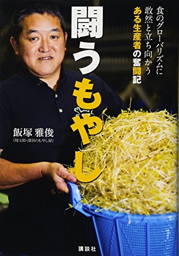 闘うもやし 食のグローバリズムに敢然と立ち向かうある生産者の奮闘記 闘うもやし 食のグローバリズムに敢然と立ち向かうある生産者の奮闘記