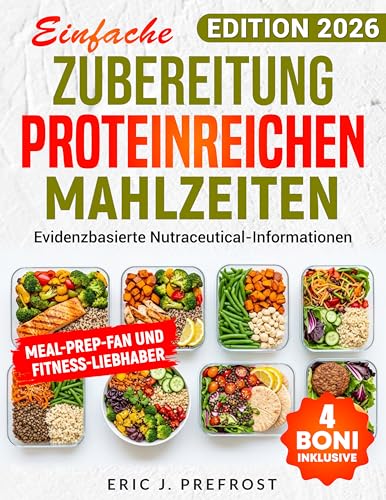 EINFACHE ZUBEREITUNG PROTEINREICHER MAHLZEITEN: Gesunde High-Protein Meal-Prep Rezepte für mehr Energie, Balance & Wohlbefinden im Alltag