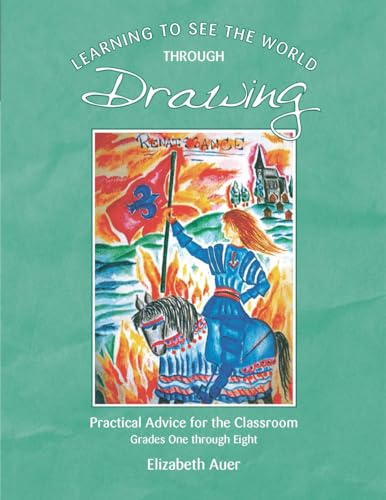 Learning To See the World through Drawing: Practical Advice for the Classroom Grades One through...