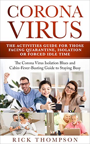 CORONA VIRUS: The activities guide for those facing quarantine, isolation or forced idle time: The Corona Virus Isolation Blues and Cabin Fever Busting Guide to Staying Busy