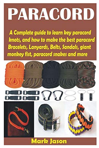 PARACORD: A Complete guide to learn key paracord knots, and how to make the best paracord Bracelets, Lanyards, Belts, Sandals, giant monkey fist, paracord snakes and more