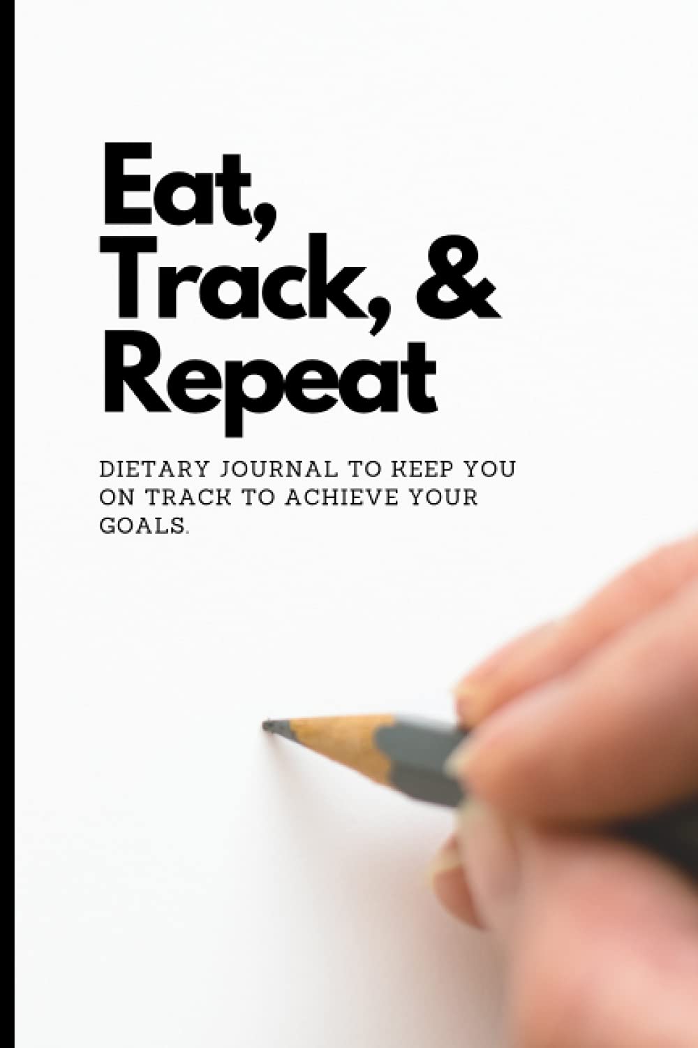 Eat,Track,Repeat: 12 week Dietary journal to keep you on track to achieve your goals