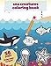 Sea Creatures Coloring Book: Amazing Ocean Animals For Kids Boys Girls Adults Drawing Cute Underwater Marine Wildlife