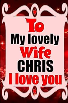 To My Lovely Wife CHRIS I Love You : Blank Lined Composition Love Notebook and Journal It Will Be the Best Valentines Day Gift for Wife from Husband
