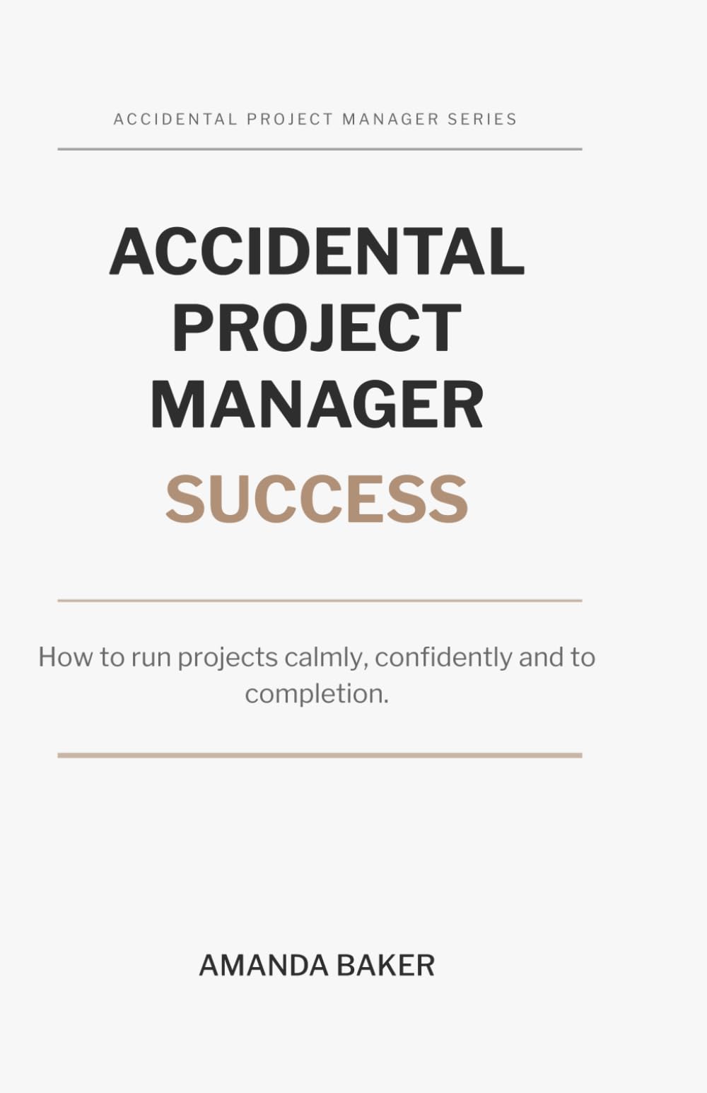 Accidental Project Manager Success: How to run projects calmly, confidently and to completion. (The Accidental Project Manager Series)