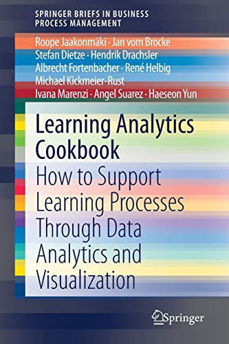 Learning Analytics Cookbook: How to Support Learning Processes Through Data Analytics and Visualization (SpringerBriefs in Business Process Management)