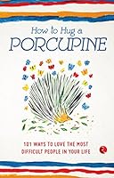 How to Hug a Porcupine: 101 Ways to Love the Most Difficult People in Your Life 812913988X Book Cover