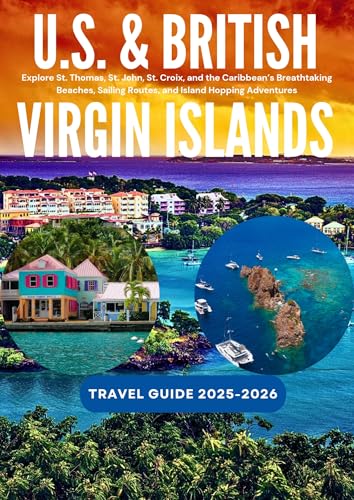 U.S. & BRITISH VIRGIN ISLANDS TRAVEL GUIDE 2025-2026: Explore St. Thomas, St. John, St. Croix, and the Caribbean’s Breathtaking Beaches, Sailing Routes, and Island Hopping Adventures