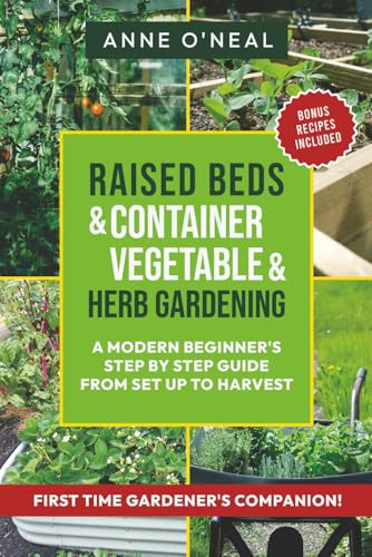 Raised Beds & Container Vegetable & Herb Gardening: A Modern Beginner's Step By Step Guide From Set Up To Harvest