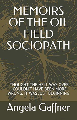 MEMOIRS OF THE OIL FIELD SOCIOPATH: I THOUGHT THE HELL WAS OVER, I COULDN’T HAVE BEEN MORE WRONG. IT WAS JUST BEGINNING