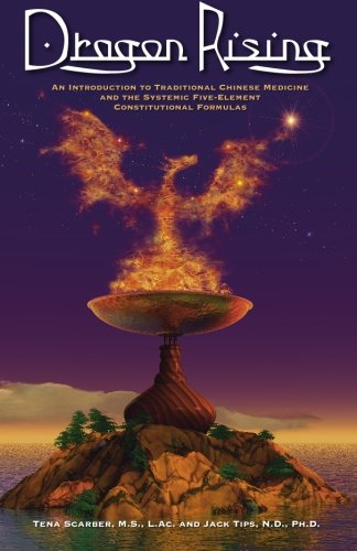 Dragon Rising: An Introduction to Traditional Chinese Medicine and the Systemic Five-Element Constitutional Formulas