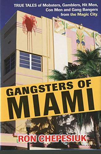 Gangsters of Miami: True Tales of Mobsters, Gamblers, Hit Men, Con Men and Gang Bangers from the Magic City