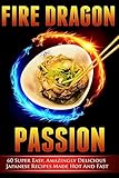 Fire Dragon Passion: 60 Super Easy, Amazingly Delicious Japanese Recipes Made Hot and Fast (Cookbooks Of The Week)