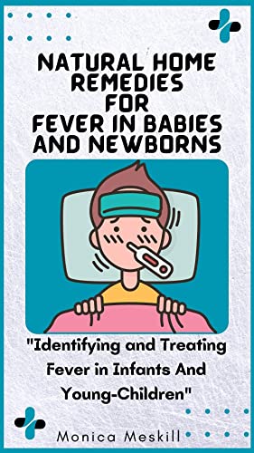 NATURAL HOME REMEDIES FOR FEVER IN BABIES AND NEWBORNS : "Identifying And Treating Fever In Infants And Young Children"