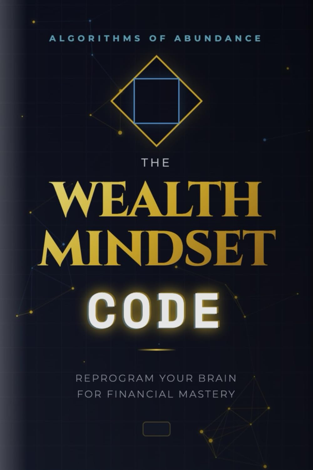 The Wealth Mindset Code: Unlocking the Mental Blueprints of Financial Freedom
