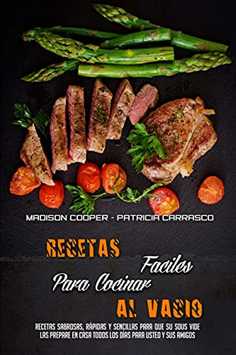 Recetas Fáciles Para Cocinar Al Vacío: Recetas Sabrosas, Rápidas Y Sencillas Para Que Su Sous Vide Las Prepare En Casa Todos Los Días Para Usted Y Sus Amigos (Sous Vide Made Easy) (Spanish Version)