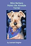 Miss Barbara Paints The Airedale Terrier.: An Artists View Of The 