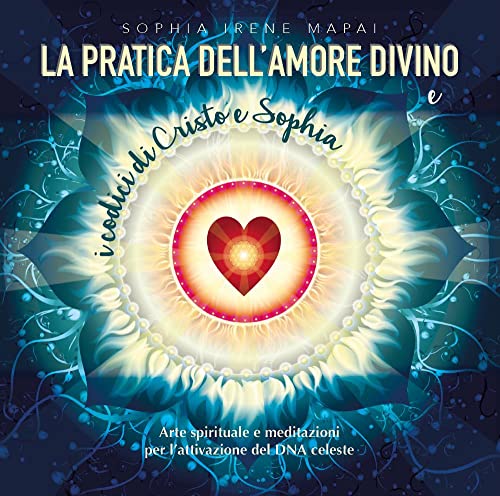 La pratica dell'amore divino. Arte spirituale e meditazioni per l'attivazione del DNA celeste