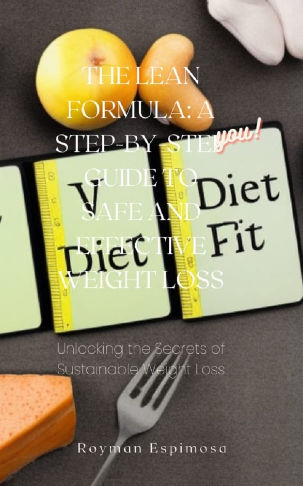 The Lean Formula: A Step-by-Step Guide to Safe and Effective Weight Loss: Unlocking the Secrets of Sustainable Weight Loss