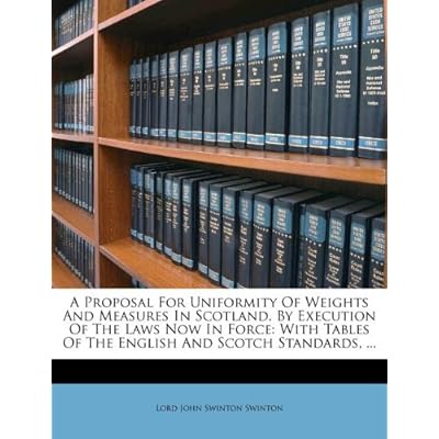 A Proposal For Uniformity Of Weights And Measures In Scotland, By Execution Of The Laws Now In Force: With Tables Of The English And Scotch Standards, ...