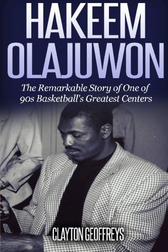 Hakeem Olajuwon: The Remarkable Story of One of 90s Basketball's Greatest Centers (Basketball Biography Books)