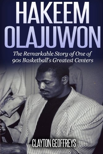 Hakeem Olajuwon: The Remarkable Story of One of 90s Basketball's Greatest Centers (Basketball Biography Books)