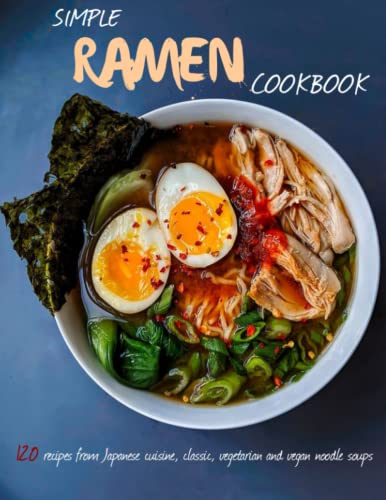 Simple Ramen Cookbook: 120 recipes from Japanese cuisine, classic, vegetarian and vegan noodle soups