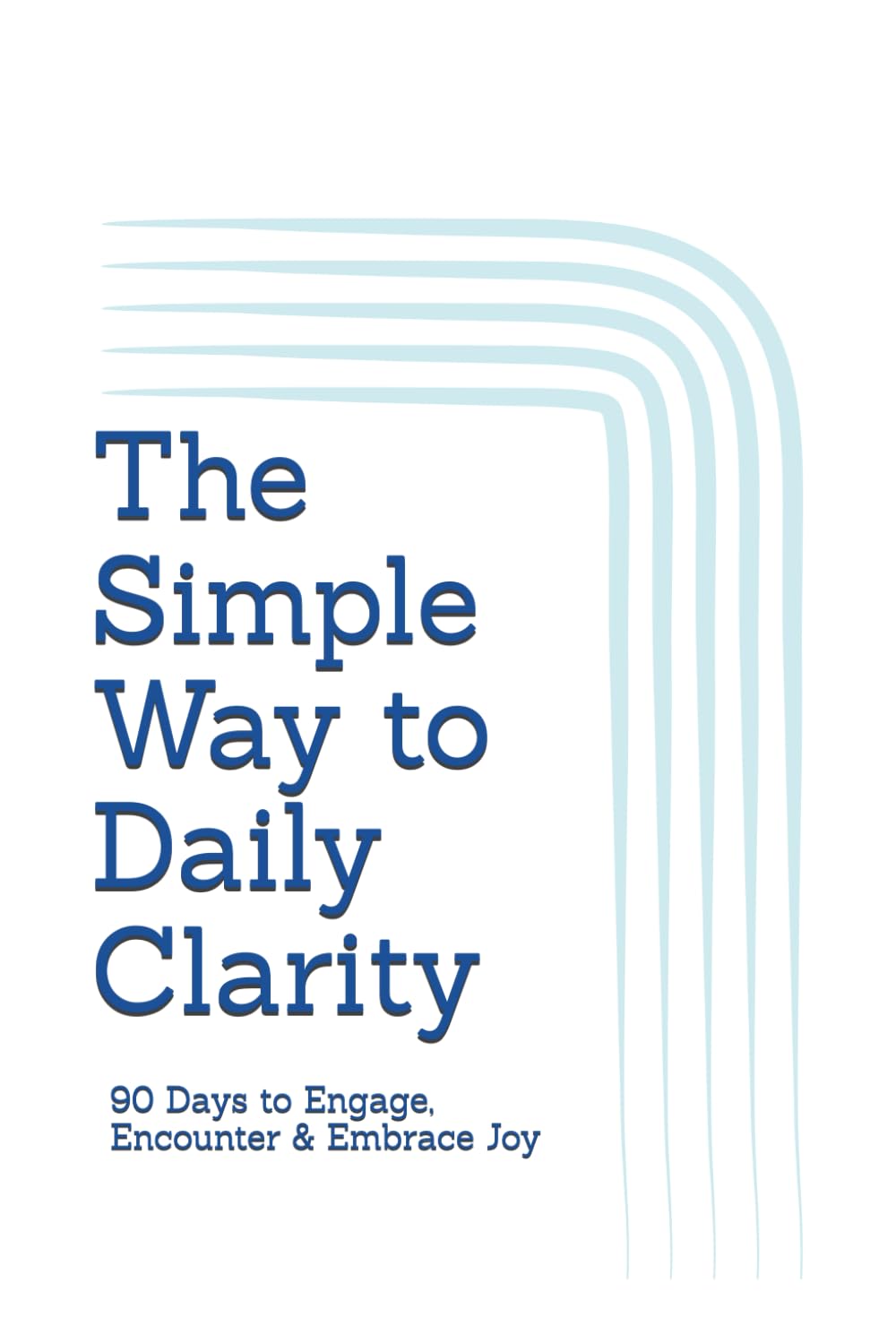 The Simple Way to Daily Clarity: 90 Days to Engage, Encounter & Embrace Joy