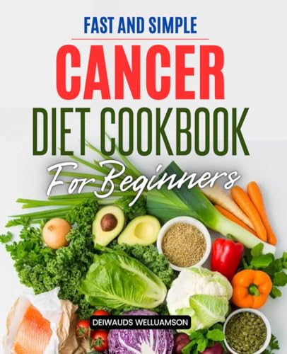 Fast and Simple Cancer Diet Cookbook For Beginners: Simple Healing Recipes and Meal Plans to Support Strength Ease Symptoms and Nourish the Body ... and Recovery for Patients and Caregivers