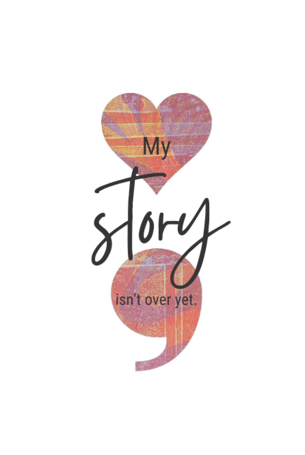 My Story Isn't Over Yet.: Notebook Journal 120 Blank Lined Pages 6x9 inch Mental Health Healing Journey, Suicide Awareness, Depression, Self Harm or Anxiety.