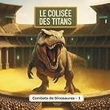  Le Colisée des Titans - Combats de dinosaures (Vol.1): L’arène où les géants de la préhistoire s’affrontent