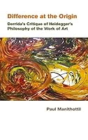 Difference at the Origin: Derridas Critique of Heideggers Philosophy of the Work of Art 8126909196 Book Cover