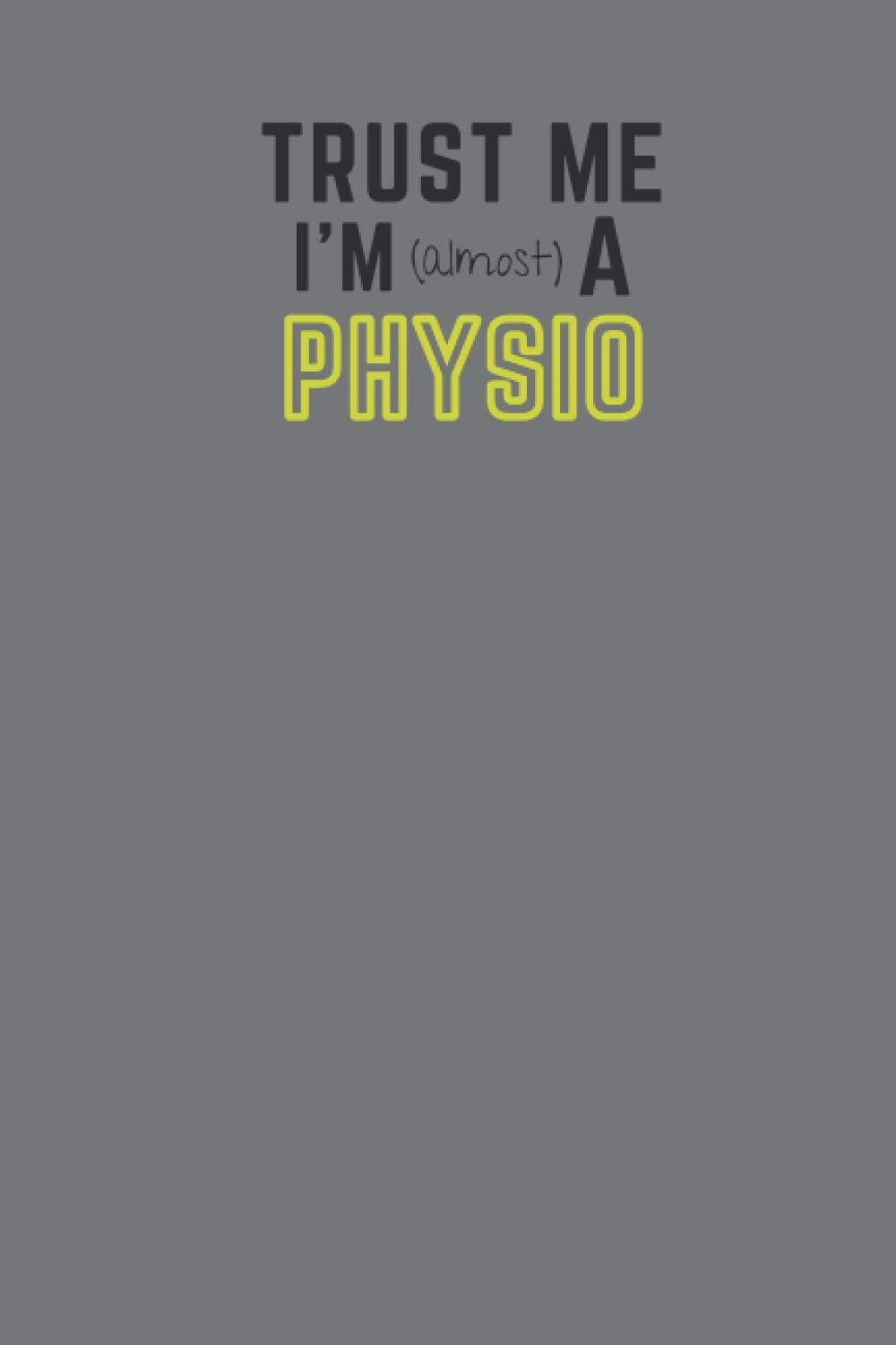 Trust Me I'm Almost A Physio: Student physiotherapist gift | A 6x9" blank lined notebook/journal