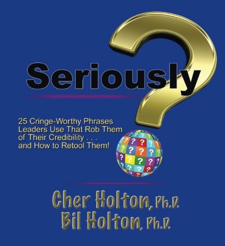 Seriously?: 25 Cringe-Worthy Phrases Leaders Use That Rob Them of their Credibility ... and How to Retool Them!